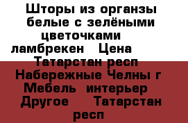 Шторы из органзы белые с зелёными цветочками     ламбрекен › Цена ­ 500 - Татарстан респ., Набережные Челны г. Мебель, интерьер » Другое   . Татарстан респ.